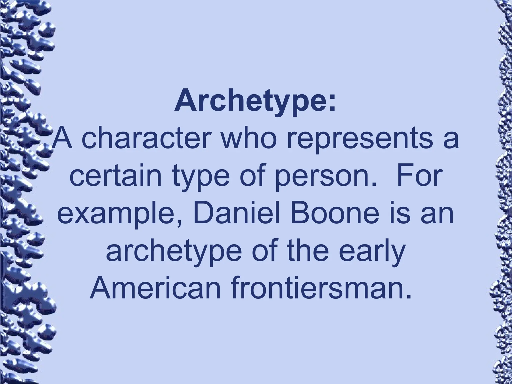 Archetype:
A character who represents a
certain type of person. For
example, Daniel Boone is an
archetype of the early
American frontiersman.
 