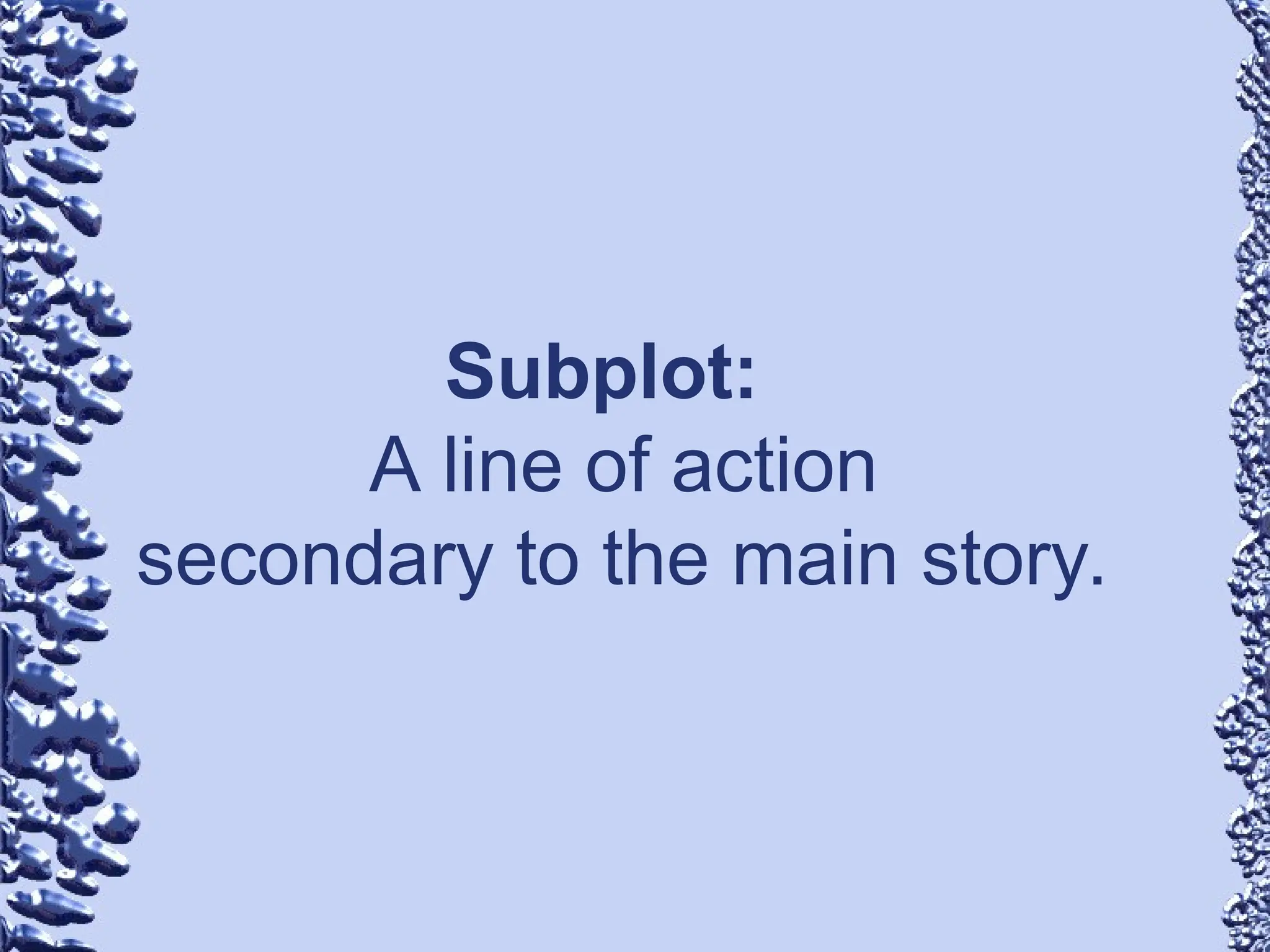 Subplot:
A line of action
secondary to the main story.
 