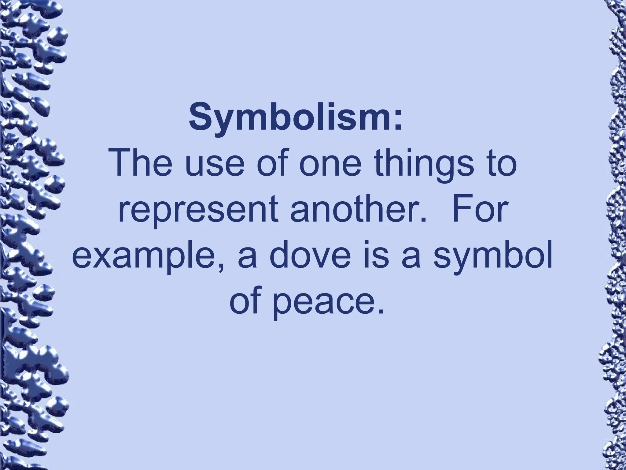 Symbolism:
The use of one things to
represent another. For
example, a dove is a symbol
of peace.
 