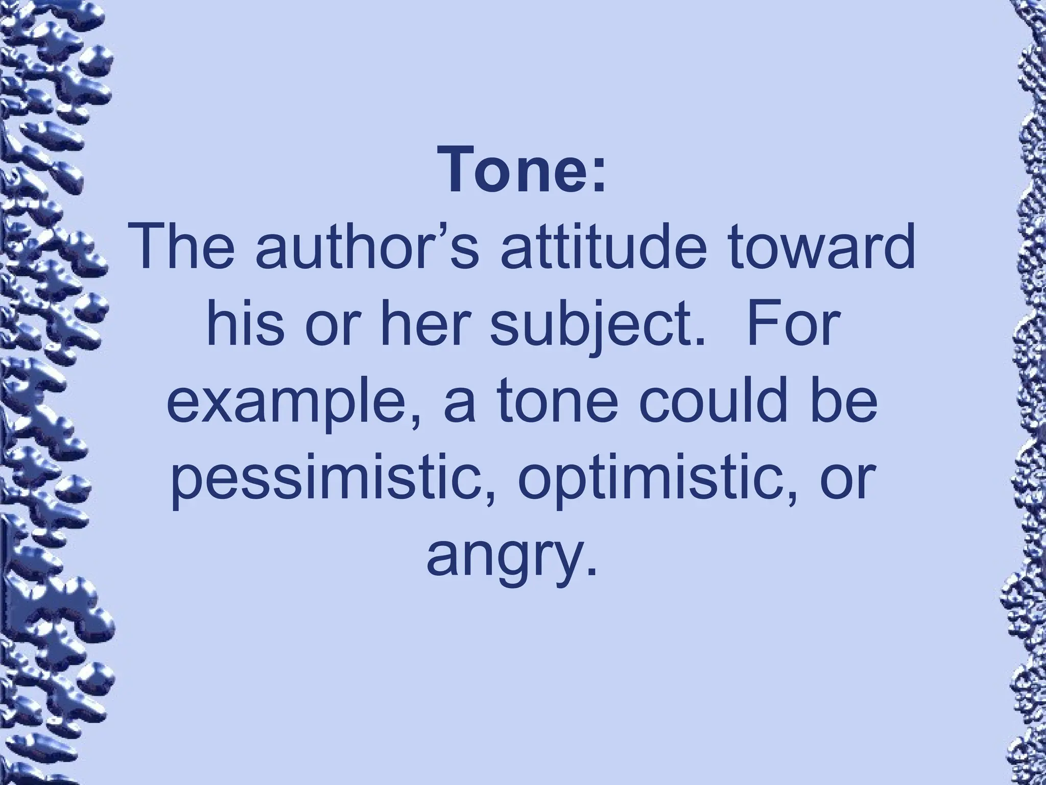 Tone:
The author’s attitude toward
his or her subject. For
example, a tone could be
pessimistic, optimistic, or
angry.
 