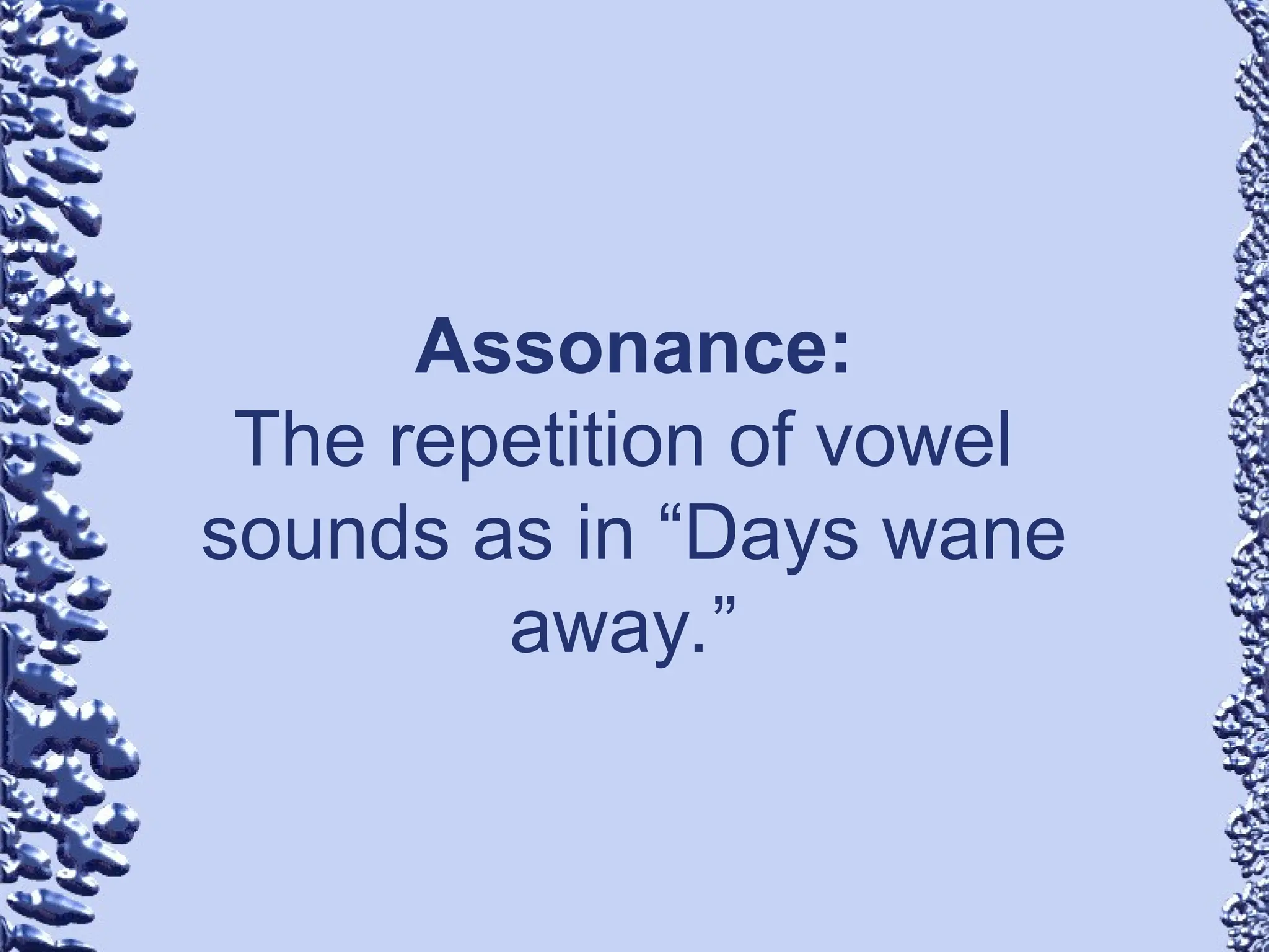 Assonance:
The repetition of vowel
sounds as in “Days wane
away.”
 