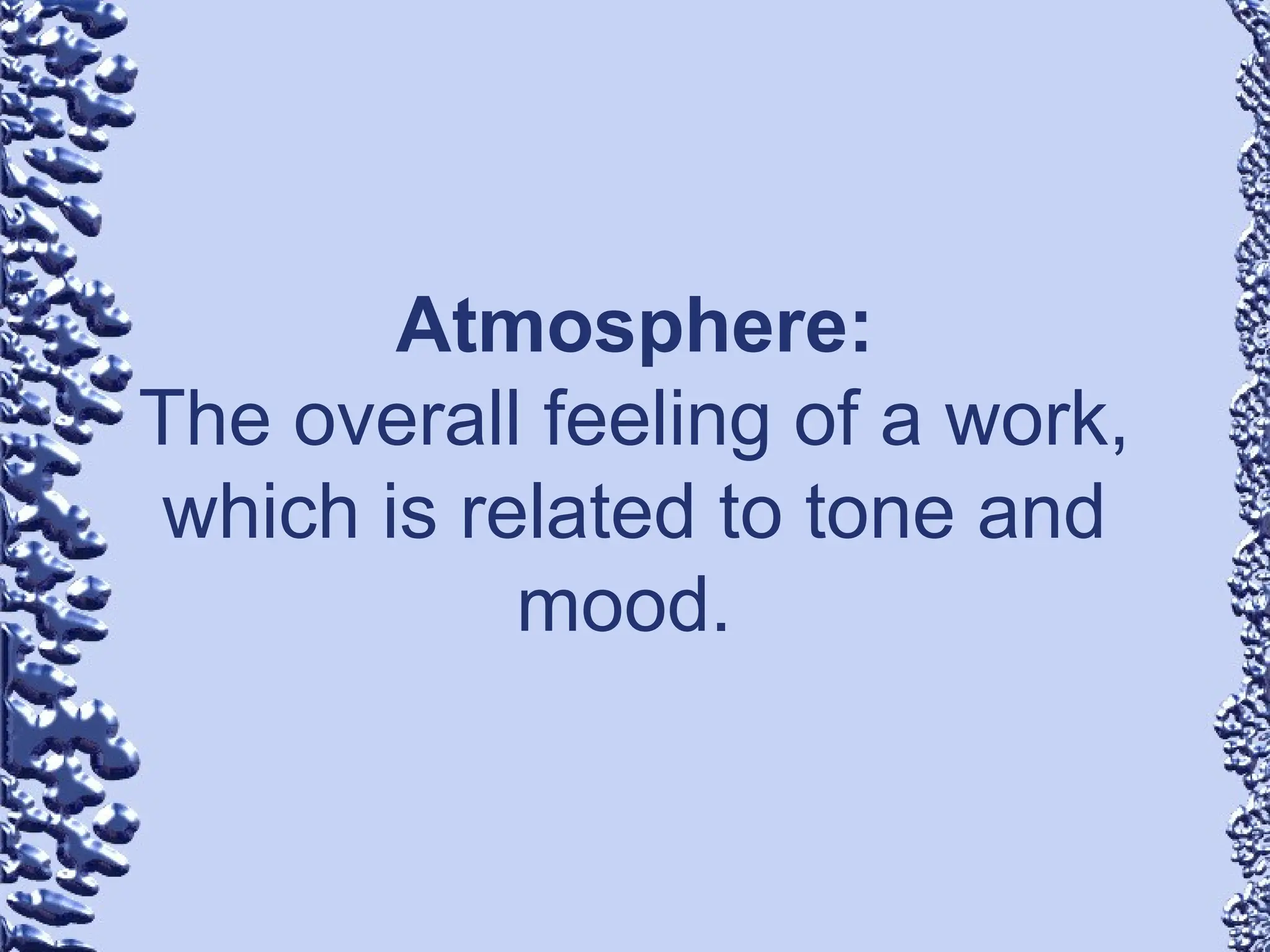 Atmosphere:
The overall feeling of a work,
which is related to tone and
mood.
 