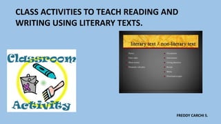 CLASS ACTIVITIES TO TEACH READING AND
WRITING USING LITERARY TEXTS.
FREDDY CARCHI S.
 