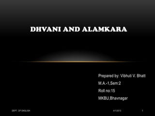 DHVANI AND ALAMKARA




                                Prepared by: Vibhuti V. Bhatt
                                M.A.-1,Sem:2
                                Roll no:15
                                MKBU,Bhavnagar

DEPT. OF ENGLISH                         4/1/2013         1
 