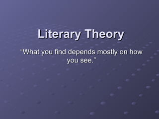 Literary Theory “ What you find depends mostly on how you see.” 