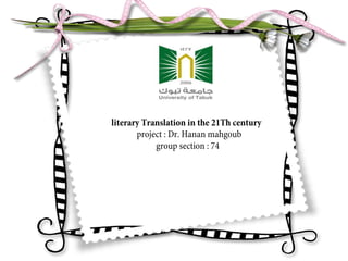 literary Translation in the 21Th century
project : Dr. Hanan mahgoub
group section : 74
 