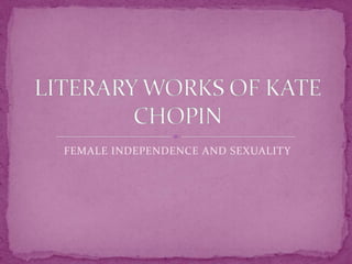 FEMALE Independence and Sexuality LITERARY WORKS OF KATE CHOPIN 