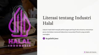 Literasi tentang Industri
Halal
Industri halal telah menjadi perbincangan penting di seluruh dunia, memainkan
peran vital dalam memenuhi kebutuhan masyarakat Muslim yang semakin
meningkat.
by gelatik jawa
 