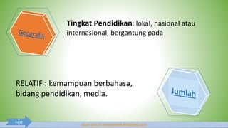 BALAI DIKLAT KEAGAMAAN BANDUNG 2014
Tingkat Pendidikan: lokal, nasional atau
internasional, bergantung pada
RELATIF : kemampuan berbahasa,
bidang pendidikan, media.
next
 