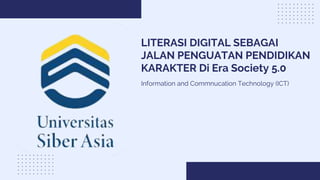 LITERASI DIGITAL SEBAGAI
JALAN PENGUATAN PENDIDIKAN
KARAKTER Di Era Society 5.0
Information and Commnucation Technology (ICT)
 