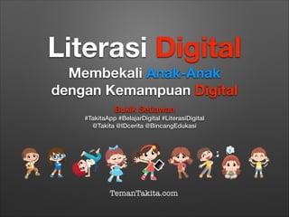 Literasi Digital
Membekali Anak-Anak
dengan Kemampuan Digital
Bukik Setiawan
#TakitaApp #BelajarDigital #LiterasiDigital
@Takita @IDcerita @BincangEdukasi

TemanTakita.com

 