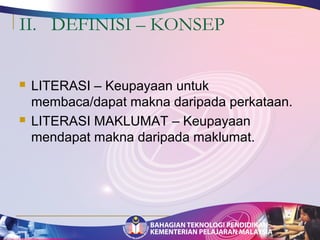 II. DEFINISI – KONSEP 
 LITERASI – Keupayaan untuk 
membaca/dapat makna daripada perkataan. 
 LITERASI MAKLUMAT – Keupayaan 
mendapat makna daripada maklumat. 
 