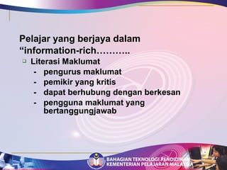Pelajar yang berjaya dalam 
“information-rich……….. 
 Literasi Maklumat 
- pengurus maklumat 
- pemikir yang kritis 
- dapat berhubung dengan berkesan 
- pengguna maklumat yang 
bertanggungjawab 
 