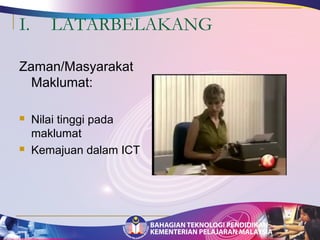 I. LATARBELAKANG 
Zaman/Masyarakat 
Maklumat: 
 Nilai tinggi pada 
maklumat 
 Kemajuan dalam ICT 
 