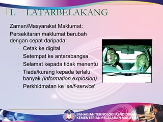 I. LATARBELAKANG 
Zaman/Masyarakat Maklumat: 
Persekitaran maklumat berubah 
dengan cepat daripada: 
- Cetak ke digital 
- Setempat ke antarabangsa 
- Selamat kepada tidak menentu 
- Tiada/kurang kepada terlalu 
banyak (information explosion) 
- Perkhidmatan ke ‘self-service’ 
 
