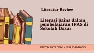 Literasi Sains dalam
pembelajaran IPAS di
Sekolah Dasar
KUSTIYANTI DEWI / NIM 2399070013
Literatur Review
 