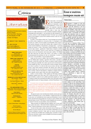 SEXTA-FEIRA, 24 DE FEVEREIRO DE 2012                                         |    LITERATAS                |   LITERATAS.BLOGS.SAPO.MZ |                               6


                          Crónica                                                                                                Esse e outros
                                                                                         Aos leitores da Revista Literatas
                                                                                                                                 tempos num só
 FICHA TÉCNICA

                                                                                      E
                                                                                                                                  Nelson Lineu
                                                                                                ra numa tarde, o sol levando




                                                                                                                                 E
                                                                                                de volta a luminosidade que
                                                                                                dera por emprestado à terra,             nquanto o Gabito ia casa do
                                                                                      por aproximadamente 14 horas inin-                 Nhanga porreiro, reflectia sobre
                                                                                      terruptas. Era crepúsculo vespertino.              o que lhe motivava a tal in-
                                                                                      Vinha a ordem divina, da descida da        cursão, a sempre conversa do pai e com
                                                                                      escuridão sobre a terra, mas os            colegas de trabalho, copos entre outros
Propriedade do Movimento Literário Kuphaluxa
                                               homens da cidade desafiavam tal ordem acendendo abundantes lâmpadas,
                                                                                                                                 afazeres ou desfazeres. Onde figuravam
Direcção e Redacção
                                               alimentadas pela electricidade. E, com auriculares de rádio calcando-me os
                                                                                                                                 palavras como: a juventude vai vender
Centro Cultural Brasil - Mocambique                                                                                              o país, não saberiam vestir os valores
                                               ouvidos, escutava o evoluir da depressão tropical ―Giovanna‖ que se abatia
Av. 25 de Setembro, N°1728,                                                                                                      que lhes fizeram lutar pela independên-
                                               sobre as terras malgaxes e que em breve ameaçava arrasar a costa sul e cen-
C. Postal: 1167, Maputo                                                                                                          cia, o orgulho nacional nos putos não
                                               tro de Moçambique.
                                                                                                                                 tem pátria, duvido que saibam entoar o
                                                    De súbito, o meu telefone-celular toca. É uma mensagem que assomou
                                                                                                                                 hino e saibam o significado das cores
Tel: +258 82 27 17 645 / +258 84 07 46         ao ecrã do celular, exigindo-me o serviço dos olhos. Li a mensagem, sei lá
                                                                                                                                 da nossa bandeira.
603                                            de quem era, a pedir o serviço do papel e da esferográfica, desse secular e       O pai que se chamava Pedro Vivo,
Fax: +258 21 02 05 84                          mais perfeito casamento, do qual devia frutificar algo a respeito do Movi-        mesmo com brigadas de mobilizações
E-mail: kuphaluxa@sapo.mz                      mento Literário Kuphaluxa. Concretamente a mensagem dizia: ― a próxima            clandestinas, só teve consciência de que
Blogue: literatas.blogs.sapo.mz                edição da Literatas é o sobre o Movimento Literário Kuphaluxa. Se puder           tinha que lutar pela independência a
                                               escrever algo a respeito…agradecemos. Atónito fiquei a imaginar a serieda-        partir dos textos do Rui de Noronha,
                                               de do teor da mensagem. Escrevo ou não? Antes devo vos segredar que               Noémia de Sousa, Craveirinha que via
           DIRECTOR GERAL                      detesto escrever por encomenda, muito menos para o público. Um bêbado             nos jornais, a censura da PIDE era ine-
               Nelson Lineu                    não bebe senão para ele mesmo, para excitar o seu cérebro, se evadir              ficaz porque para ela até podiam cortar
         (nelsonlineu@gmail.com)               momentaneamente dos problemas da vida, ser extraterrestre. A escrita é o          os textos mas não os sentimentos.
          Cel: +258 82 27 61 184               meu vício, o meu mau hábito, é a que me desliga da terra.                         Já com o curandeiro na sua frente. Ou-
       DIRECTOR COMERCIAL                           Cogitei, por fim, escrever o pedido. Aliás, na situação de alguém neces-     viu-lhe dizer que essas acusações eram
             Japone Arijuane                   sitar de múltipla ajuda, enquanto o agricultor oferta cereais, o pescador o       defesas de homens como seu pai, se
         (jarijuane@gmail.com)                 pescado, o escritor dá a escrita. Não o fizesse e eu estaria a vender ao desba-   vocês são assim é porque eles não ensi-
         Cel: +258 82 35 63 201                rato a minha parca ingratidão. Sim, estaria a agir de má fé, desvalorizando o     naram como devia ou porque ensinaram
                                               exímio trabalho dos outros. Faz isso quem põe os óculos de madeira: diriam        assim. Quando a juventude vai lutar
                 EDITOR
              Eduardo Quive                    isso talvez os políticos. E eu não me afeio com tais óculos, não faço vista       pelos seus direitos como eles fizeram
        (eduardoquive@gmail.com)               grossa e muito menos ouvidos de mercador. Me informo a par e passo do             chamam de marginais, vândalos. Como
          Cel: +258 82 27 17 645               grande trabalho que este movimento exerce em prol da literatura moçambi-
                                                                                                                                 exemplo tenho o caso de um jovem do
                                               cana e lusófona. Ainda de modo platónico, relegando as vantagens materiais
                                                                                                                                 kuphaluxa que recebeu ameaças, co-
        CHEFE DA REDACÇÃO                                                                                                        vardes como sempre foram, a pessoa
            Amosse Mucavele                    para o segundo, terceiro, quarto, enfim, talvez para o derradeiro plano.
       (amosse1987@yahoo.com.br)
                                                                                                                                 não se identificou e ligou de um
                                                    Conheci a revista Literatas, a filha unigénita do Movimento Literário
          Cel: +258 82 57 03 750                                                                                                 número privado.
                                               Kuphaluxa, quando corria, célere, para o fim o vizinho ano de 2011. Era no
                                                                                                                                 - Por falares em kuphaluxa, como é que
                                               mês de Outubro e acabava de sair a público pela décima segunda vez. Sim,
  REPRESENTANTES PROVINCIAIS                                                                                                     eles conseguem se manter em pé nesse
        Dany Wambire—Sofala                    12 edições já tinham sido consumidas pelo público leitor interessado de toda
                                                                                                                                 cenário?
                  ()                           comunidade dos países de língua portuguesa, incluindo Moçambique é cla-
     Lino Sousa Mucuruza—Niassa
                                                                                                                                 - O amor pelo que fazem faz crer que as
                                               ro.                                                                               coisas andam as mil maravilhas, mas
                  ()
        Mauro Brito—Zambézia                        O encontro com a revista não foi programado, ao acaso, assim como            estamos a falar de um sistema literário
                  ()                           surgem as gravidezes indesejadas. Pesquisava sobre literatura moçambica-          em nascimento ou seja desafiando uma
                                               na na internet e de inopinado apareceu-me uma sugestão, um link em que            tentativa de abortos, as dificuldades são
       COLABORADORES FIXOS
Izidine Jaime, Pedro Do Bois (Saranta Cata-
                                               provavelmente teria o que precisava. Nesta hiperligação me veio a revista         imensas, a partir dos meios, e o que a
   rina-Brasil) , Victor Eustáquio (Lisboa)    literatas, repleta de informações de consagrados escritores moçambicanos e        mim deixa expatriado é o facto das in-
                                               não só. Depois pululavam poemas extraordinários de jovens escritores,             stituições e intervenientes a fim não se
              COLUNISTA                        sobretudo.                                                                        fazerem sentir, sem um fio que lhes en-
          Marcelo Soriano (Brasil)                   Me apaixonei pela revista, humildosamente falando, primeiro pela qua-       rede. Os literatos dia-a-dia vão acor-
                                               lidade de informação de que a revista dispunha, e segundo pelo facto de a         dando a jovialidade neles e nos outros,
             FOTOGRAFIA
           Arquivo — Kuphaluxa                 revista estar a ser coordenada por jovens, grupo que ultimamente é severa-        acima de tudo mostrando aos mais vel-
                                               mente satirizado pela antiga geração por ter pouca ou quase nenhuma afei-         hos que existem e estão prontos para
                                               ção pela leitura e escrita. O Movimento Literário Kuphaluxa não vem provar        juntos literarem. Se queres que as
               PARCEIROS                                                                                                         coisas melhorem como futuro que a
                                               o contrário?! Ah, deixo isso para debates, acesos de preferência.
   Centro Cultural Brasil—Mocambique                 Depois da paixão, de imediato pedi para colaborar com a revista, pelo       anos nos é prometido.
                                               que o patrono da mesma, o Movimento literário Kuphaluxa acedeu amavel-             O que tens que fazer é chegar a casa,
             Portal Cronopios                  mente. A partir de então passei a escrever para a revista até hoje.               tirar do baú onde contém os textos que
           www.cronopios.com.br
                                                     Em jeito de fecho, apelo a todos intervenientes da área literária que se
                                                                                                                                 teu pai ti falou, e pedir que leia, as
                                                                                                                                 coisas só estão assim porque ele se
              Revista Blecaute                 atentem aos jovens escritores que da revista brotam, desbastando-os até se
                                                                                                                                 esqueceu do que lá vem escrito. Veras
                                               tornarem verdadeiros escritores. Ainda, apelo aos mesmos intervenientes
   Revista Culturas & Afectos Lusofonos                                                                                          que o dito será feito.
                                               que se inteiram das actividades deste exemplar grupo e auscultem os empe-
  culturaseafectoslusofonos.blogspot.com
                                               cilhos que, porventura, estejam a fazer do trabalho do movimento um pande-
                                               mónio, um autêntico martírio.


                                                                                 Um abraço de Dany Wambire / Beira
 