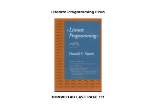 Literate Programming EPub
DONWLOAD LAST PAGE !!!!
New Series This anthology of essays from Donald Knuth, "the father of computer science," and the inventor of literate programming includes early essays on related topics such as structured programming, as well as The Computer Journal article that launched literate programming itself. Many examples are given, including excerpts from the programs for TeX and METAFONT. The final essay is an example of CWEB, a system for literate programming in C and related languages.This volume is first in a series of Knuth's collected works.
 