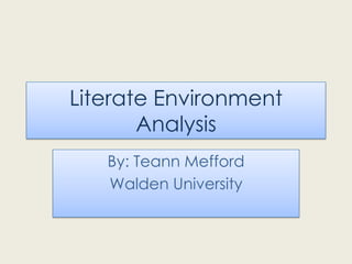 Literate Environment
Analysis
By: Teann Mefford
Walden University

 