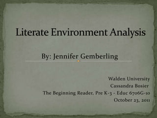 By: Jennifer Gemberling


                           Walden University
                            Cassandra Bosier
The Beginning Reader, Pre K-3 - Educ 6706G-10
                              October 23, 2011
 
