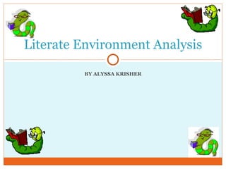 BY ALYSSA KRISHER Literate Environment Analysis 