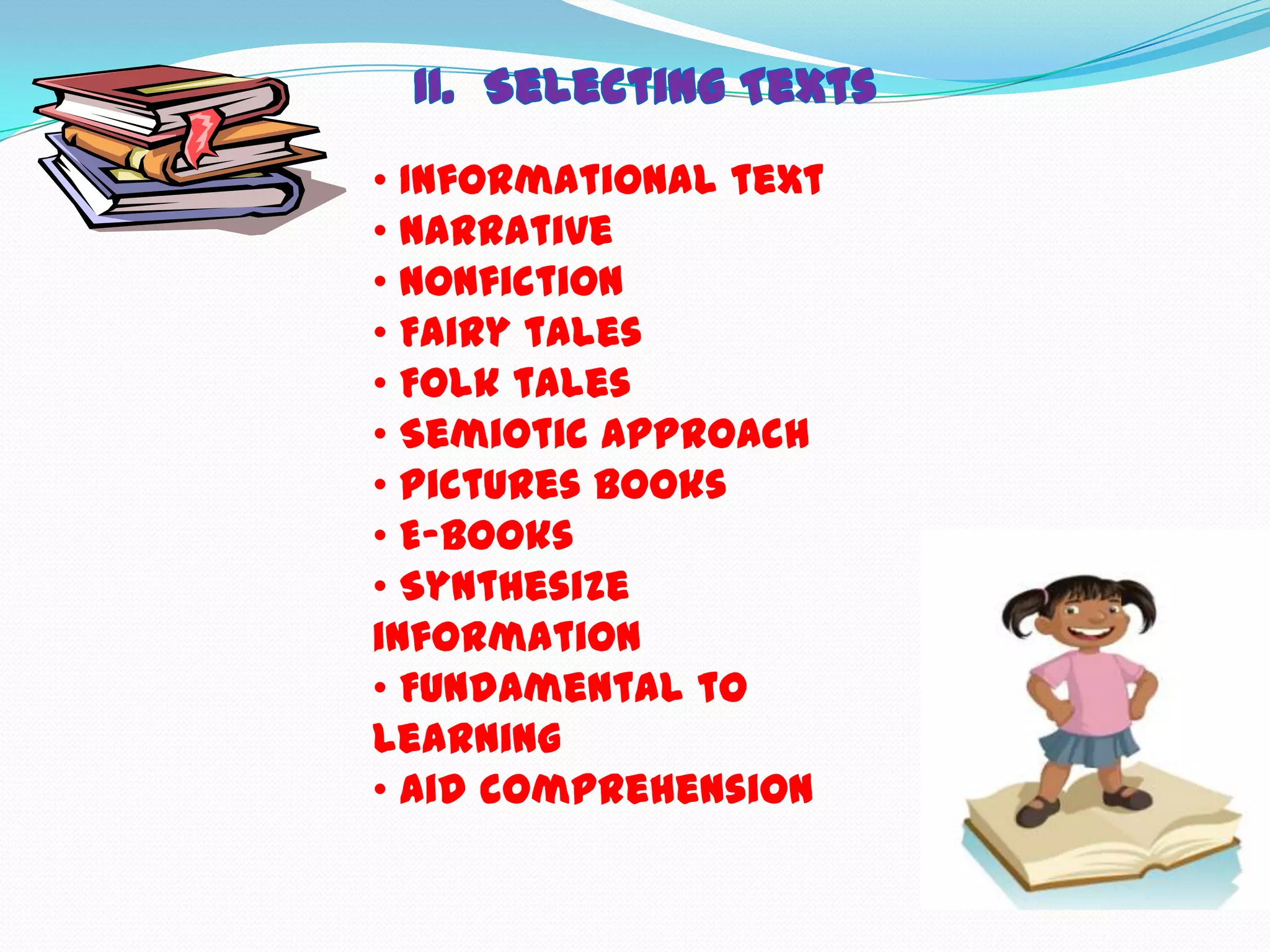 • Informational text
• Narrative
• Nonfiction
• Fairy tales
• Folk tales
• Semiotic approach
• Pictures books
• E-books
• Synthesize
information
• Fundamental to
learning
• Aid comprehension
 