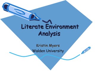 Literate EnvironmentLiterate Environment
AnalysisAnalysis
Kristin MyersKristin Myers
Walden University
 