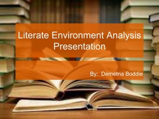 Literate Environment Analysis
Presentation
By: Demetria Boddie
 