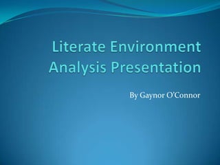 Literate Environment Analysis Presentation By Gaynor O’Connor 