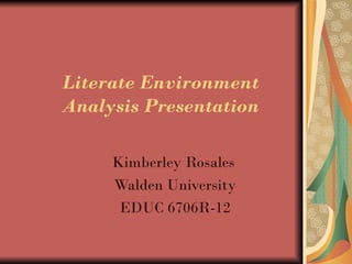 Literate Environment
Analysis Presentation

     Kimberley Rosales
     Walden University
      EDUC 6706R-12
 