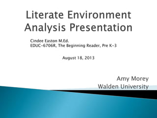 Amy Morey
Walden University
Cindee Easton M.Ed.
EDUC-6706R, The Beginning Reader, Pre K-3
August 18, 2013
 