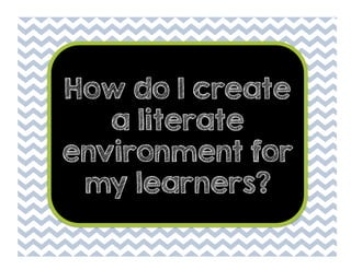 How do I create
a literate
environment for
my learners?

 