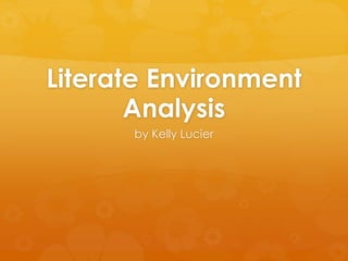 Literate Environment
Analysis
by Kelly Lucier
 
