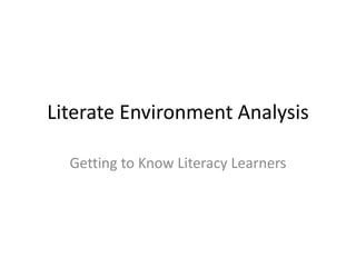 Literate Environment Analysis
Getting to Know Literacy Learners
 