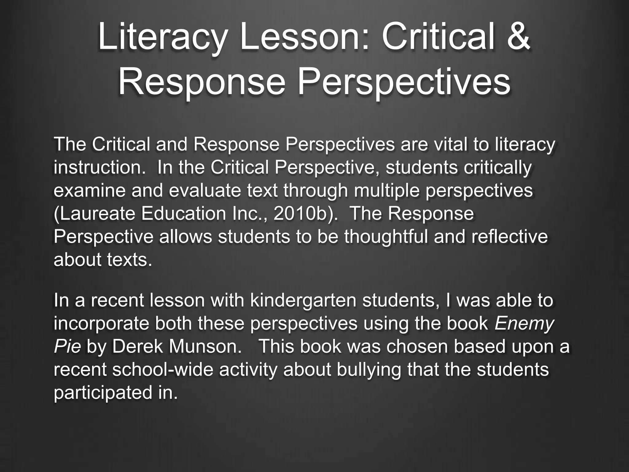 Literacy Lesson: The
        Interactive Perspective
                Analysis
The students successfully met my learning objectives for this
lesson. Shared reading is a strategy widely used in
kindergarten classrooms (Stahl, 2004). Accompanying this
with a picture walk, teacher generated questions, prediction
making, and grand conversations ensured that the students
thoroughly comprehended the text.

Every lesson is trial and error, and every group of students
responds differently. This lesson worked for this group
because it suited their literacy learning needs and their
interests.
 