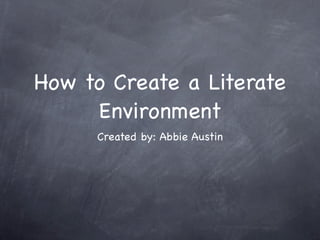 How to Create a Literate
     Environment
      Created by: Abbie Austin
 