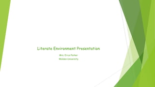 Literate Environment Presentation
Mrs. Erica Parker
Walden University
 