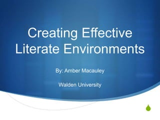 Creating Effective
Literate Environments
By: Amber Macauley
Walden University

S

 