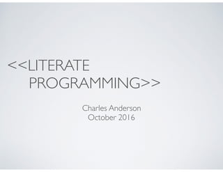 <<LITERATE 
PROGRAMMING>>
Charles Anderson
October 2016
 