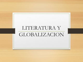 LITERATURA Y
GLOBALIZACION
 