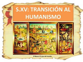S.XV: TRANSICIÓN AL
HUMANISMO
El Bosco: El caos del mundo
 