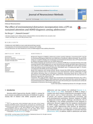 Journal of Neuroscience Methods 222 (2014) 62–68
Contents lists available at ScienceDirect
Journal of Neuroscience Methods
journal homepage: www.elsevier.com/locate/jneumeth
Clinical Neuroscience
The effect of environmental distractors incorporation into a CPT on
sustained attention and ADHD diagnosis among adolescentsଝ
Itai Bergera,∗
, Hanoch Cassutob
a
The Neuro-Cognitive Center, Pediatric Division, Hadassah-Hebrew University Medical Center, Jerusalem, Israel
b
Pediatric Neurology Clinic, Leumit HMO, Jerusalem, Israel
h i g h l i g h t s
• Adolescents with ADHD are more easily distracted than controls.
• Incorporation of environmental distractors improves CPT validity.
• Visual distractors are more beneﬁcial in terms of ADHD diagnosis than auditory distractors.
a r t i c l e i n f o
Article history:
Received 31 July 2013
Received in revised form 17 October 2013
Accepted 18 October 2013
Keywords:
ADHD
CPT
Adolescents
Distractors
Omission
Sustained attention
a b s t r a c t
Background: Diagnosis of ADHD in adolescents involves speciﬁc challenges. Conventional CPT’s may fail
to consistently distinguish ADHD from non-ADHD due to insufﬁcient cognitive demands. The aim of this
study was to explore whether the incorporation of environmental distractors into a CPT would increase
its ability to distinguish ADHD from non-ADHD adolescents.
New method: Using the rate of omission errors as a measure of difﬁculty in sustained attention, this study
examined whether ADHD adolescents are more distracted than controls and which type of distractors is
more effective in terms of ADHD diagnosis. The study employed the MOXO-CPT version which includes
visual and auditory stimuli serving as distractors. Participants were 176 adolescents aged 13–18 years,
133 diagnosed with ADHD and 43 without ADHD.
Results and comparison with existing methods: Results showed that ADHD adolescents produced signif-
icantly more omission errors in the presence of pure visual distractors and the combination of visual
and auditory distractors than in no-distractors conditions. Distracting stimuli had no effect on CPT
performance of non-ADHD adolescents. ROC analysis further demonstrated that the mere presence of
distractors improved the utility of the test.
Conclusions: This study provides evidence that incorporation of environmental distractors into a CPT is
useful in term of ADHD diagnosis. ADHD adolescents were more distracted than controls by all types of
environmental distractors. ADHD adolescents were more distracted by pure visual distractors and by the
combination of distractors than by pure auditory ones.
© 2013 The Authors. Published by Elsevier B.V. All rights reserved.
1. Introduction
Attention-deﬁcit hyperactivity disorder (ADHD) is among the
most common neurobehavioral disorders of childhood. In approx-
imately 60% of children with ADHD, symptoms persist into
ଝ This is an open-access article distributed under the terms of the Creative
Commons Attribution License, which permits unrestricted use, distribution, and
reproduction in any medium, provided the original author and source are credited.
∗ Corresponding author at: The Neuro-Cognitive Center, Pediatric Division
Hadassah-Hebrew University Medical Center, P.O. Box 24035, Mount Scopus,
Jerusalem 91240, Israel. Tel.: +972 2 584 4903; fax: +972 2 532 8963.
E-mail address: itberg@hadassah.org.il (I. Berger).
adolescence and may continue into adulthood (Faraone et al.,
2006; Kessler et al., 2006). Assessment of ADHD is always a
complex task, which requires comprehensive investigation of mul-
tiple sources, such as clinical interviews, observations, reports
of parents and teachers, psycho-educational assessment, and
neuro-developmental examination. However, diagnosis of ADHD
in adolescents involves speciﬁc challenges and obstacles. One of
the difﬁculties is the complex presentation of the syndrome in
adolescence. Research suggests that the symptoms manifestation
of ADHD changes, sometimes dramatically, with developmen-
tal course: while hyperactivity often declines by adolescence,
attention deﬁcits appear to remain more constant, and impulsi-
vity transforms into more overt difﬁculties in executive functions
(Wasserstein, 2005). In addition, ADHD in adolescents and adults
0165-0270/$ – see front matter © 2013 The Authors. Published by Elsevier B.V. All rights reserved.
http://dx.doi.org/10.1016/j.jneumeth.2013.10.012
 