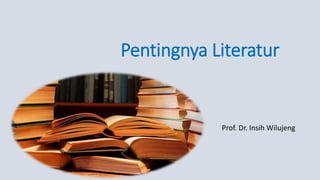 Pentingnya Literatur
Prof. Dr. Insih Wilujeng
 