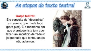 Golpe teatral:
É o conceito de “dobradiça”,
um evento que muda tudo
(para pior). É o momento em
que o protagonista tem que
fazer um sacrifício derradeiro
já que tudo que tentou antes
não adiantou.
 