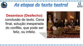 Desenlace (Desfecho):
conclusão do texto. Cena
final, solução inesperada
do conflito, que pode ser
feliz, ou infeliz.
 
