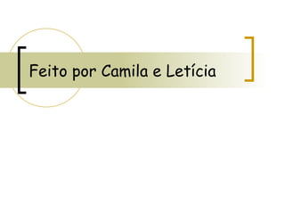 Feito por Camila e Letícia 