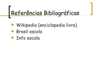 Referências Bibliográficas Wikipedia (enciclopedia livre) Brasil escola Info escola 