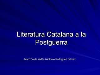 Literatura Catalana a la Postguerra Marc Costa Vallès i Antonio Rodríguez Gómez 