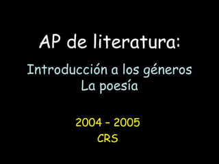 AP de literatura:
Introducción a los géneros
La poesía
2004 – 2005
CRS
 