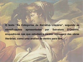 O texto  “As Categorias da Narrativa Literária”,  segundo as classificações apresentadas por Salvatore D'Onófrio, enquadra-se nas que estudam o caráter intrínseco das obras literárias, como uma análise de dentro para fora. 